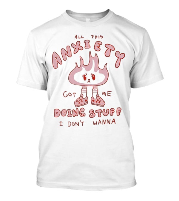 All This Anxiety Got Me Doing Stuff I Don’t Wanna Flame Character In Sneakers T-Shirt