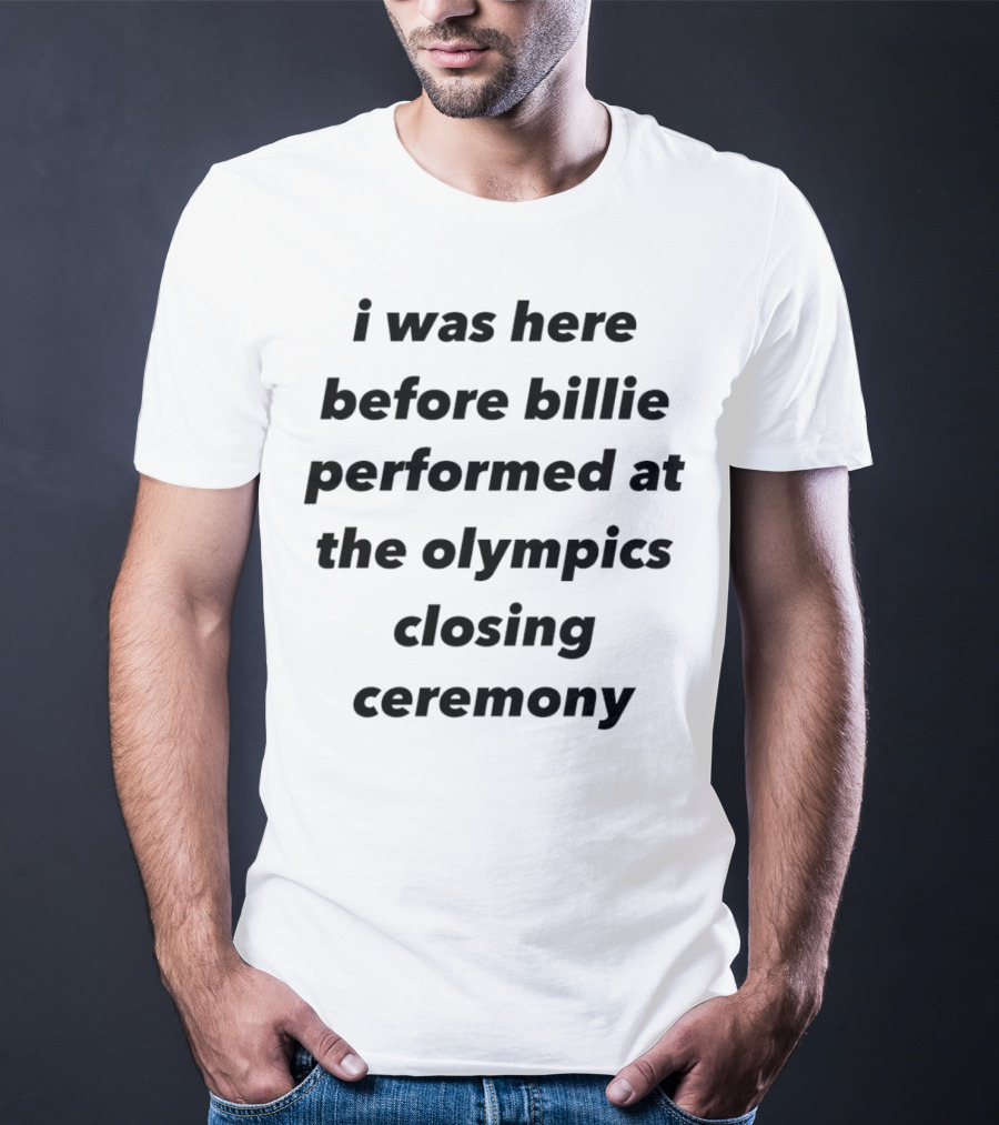 I Was Here Before Billie Performed At The Olympics Closing Ceremony T-Shirt
