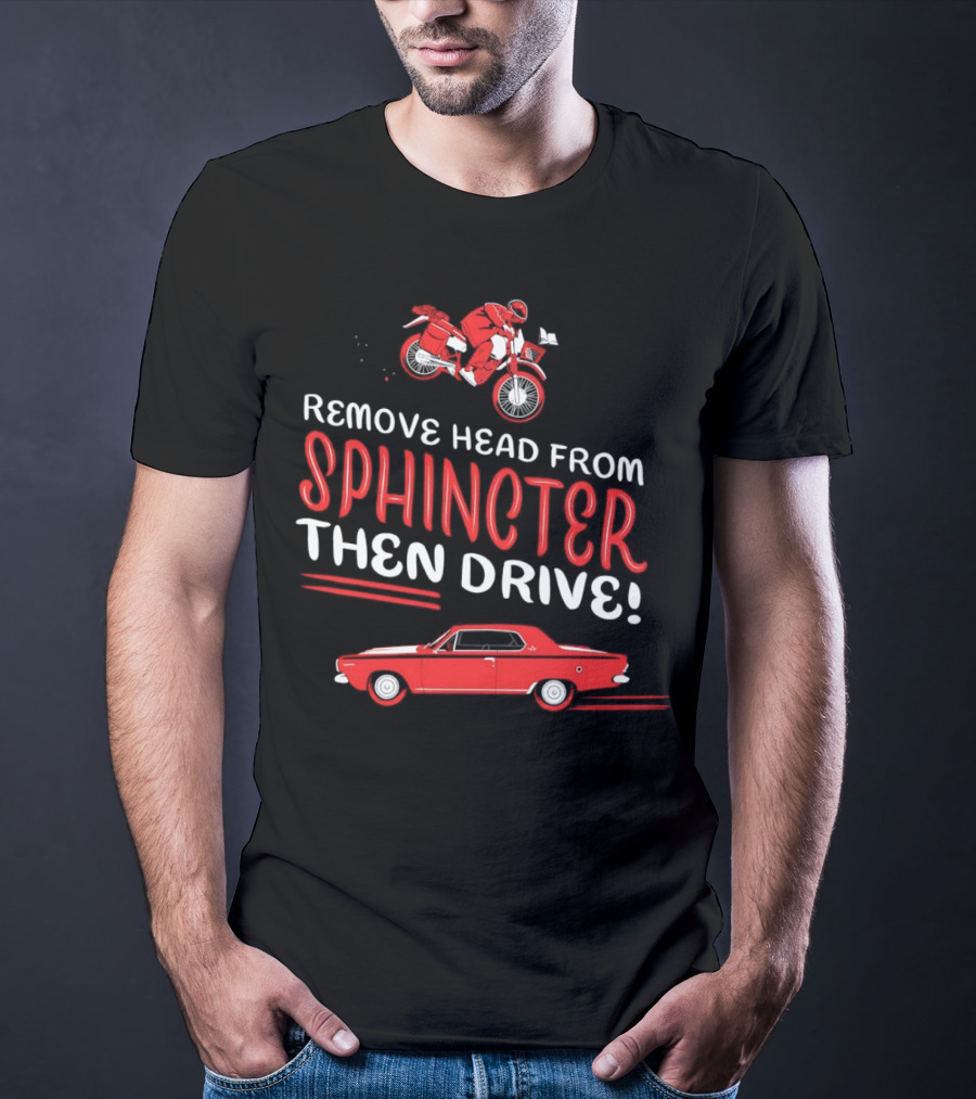 Remove Head From Sphincter Then Drive Motorbike Car T-Shirt