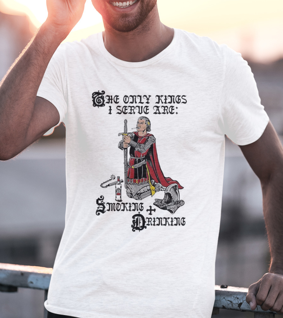 The Only Kings I Serve Are Smoking And Drinking Knight Kneeling With Sword And Bottle T-Shirt