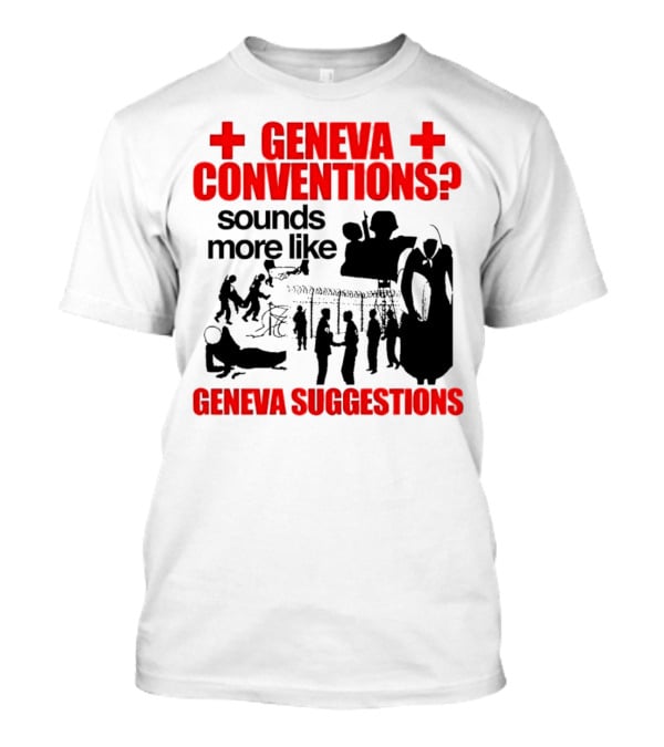 Geneva Conventions? Sounds More Like Geneva Suggestions T-Shirt
