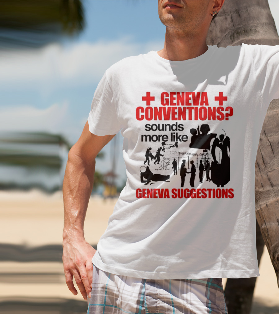 Geneva Conventions? Sounds More Like Geneva Suggestions T-Shirt