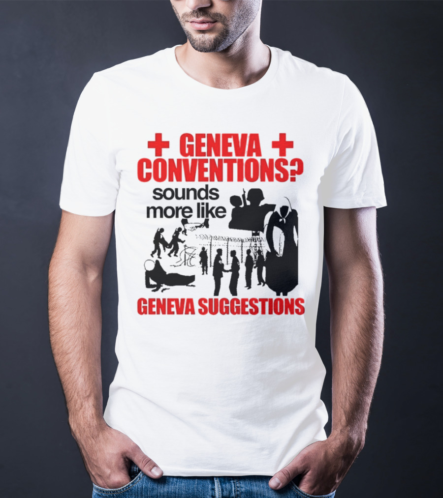 Geneva Conventions? Sounds More Like Geneva Suggestions T-Shirt