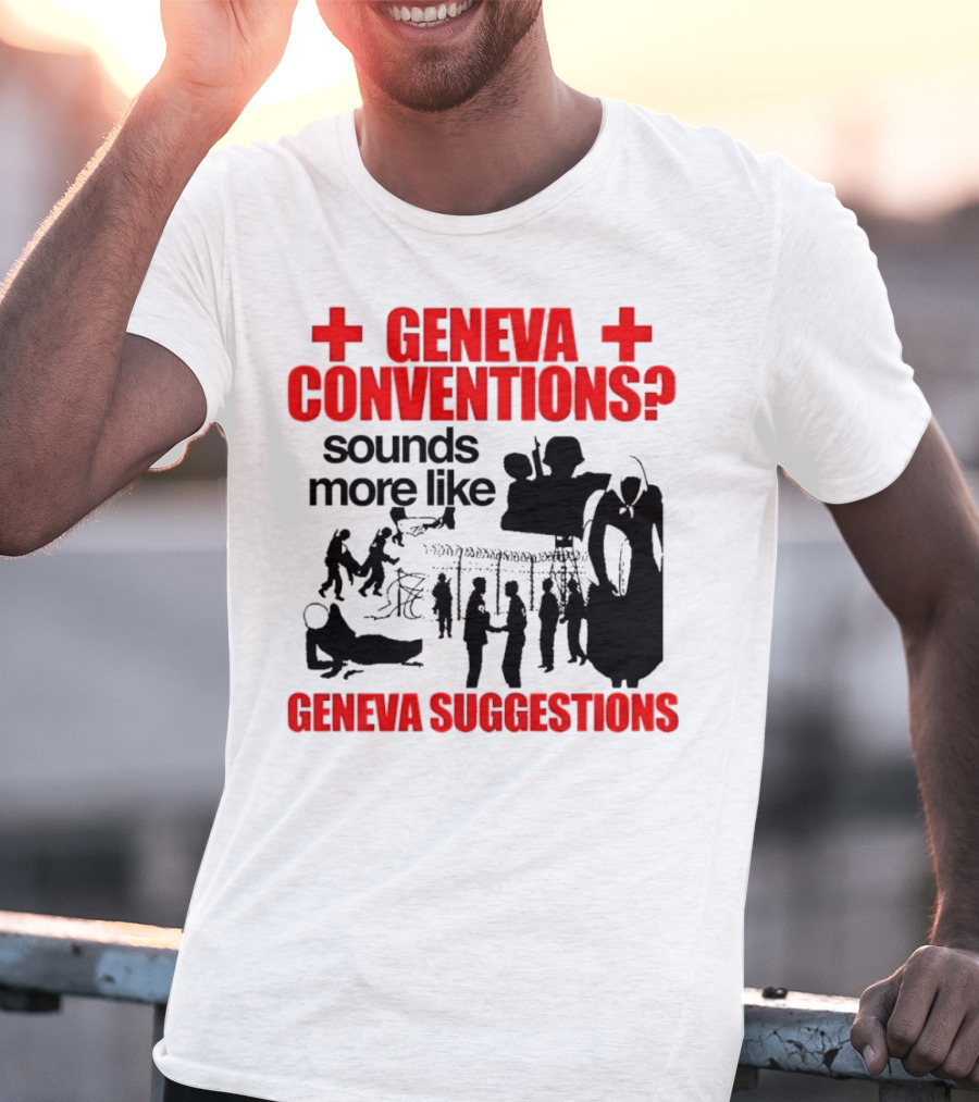 Geneva Conventions? Sounds More Like Geneva Suggestions T-Shirt