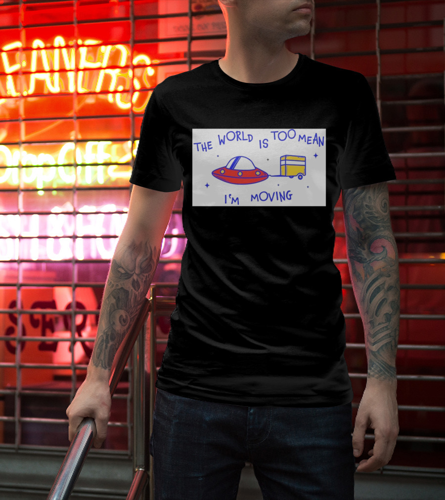 The World Is Too Mean I'm Moving UFO And Trailer T-Shirt