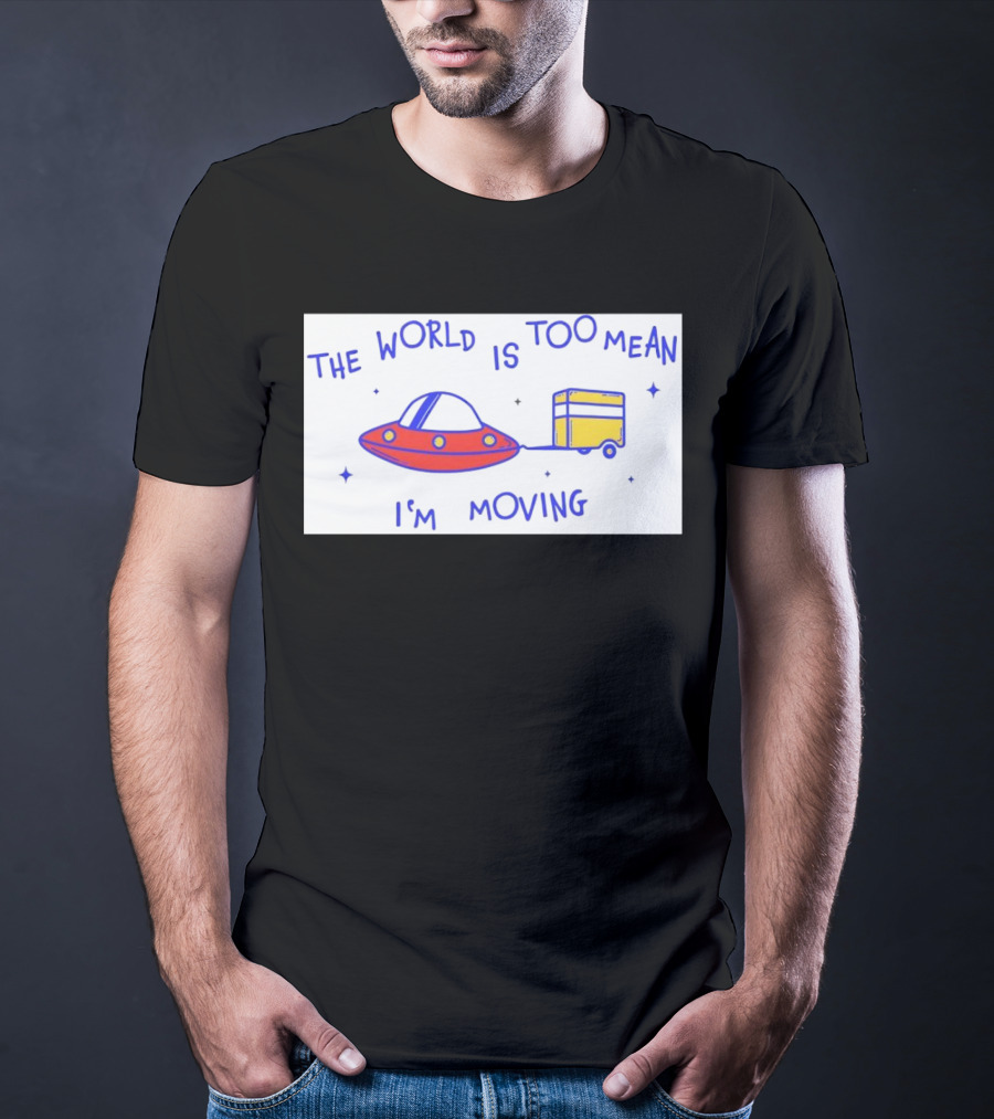The World Is Too Mean I'm Moving UFO And Trailer T-Shirt