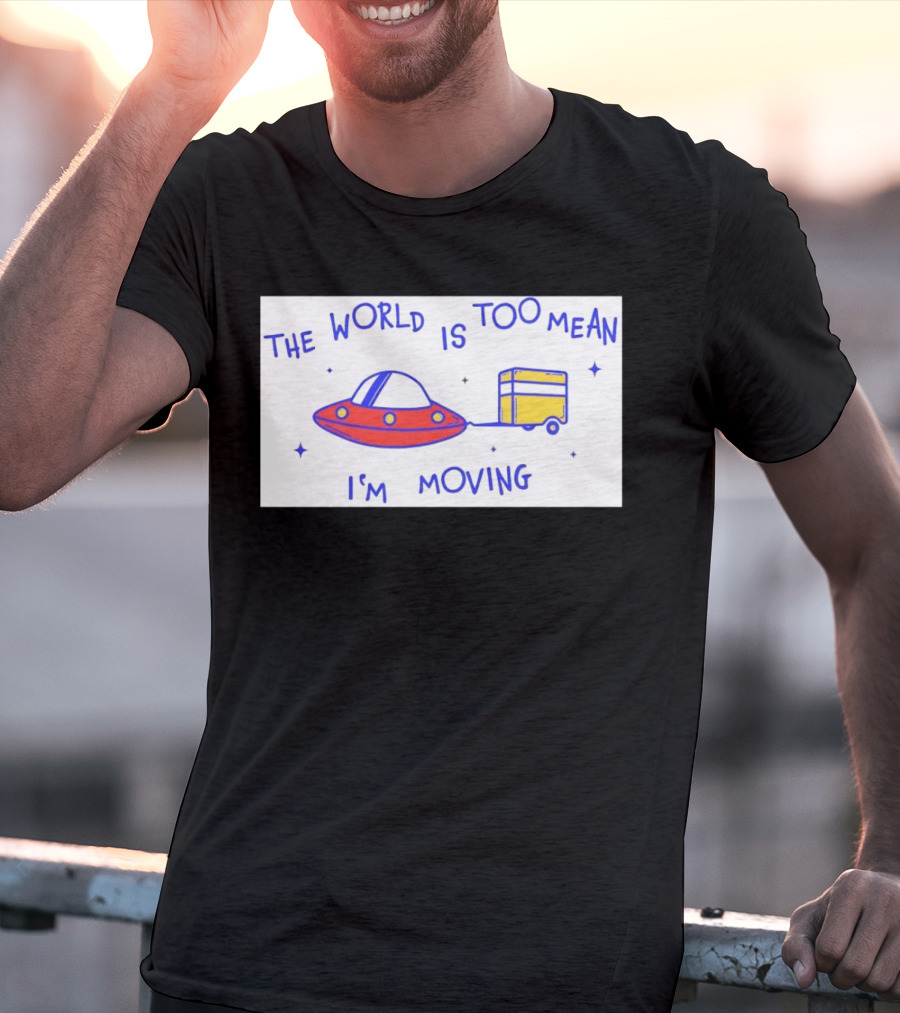 The World Is Too Mean I'm Moving UFO And Trailer T-Shirt