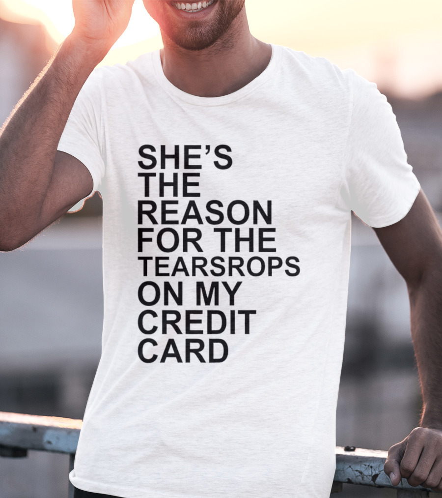 She’s The Reason For The Teardrops On My Credit Card T-Shirt