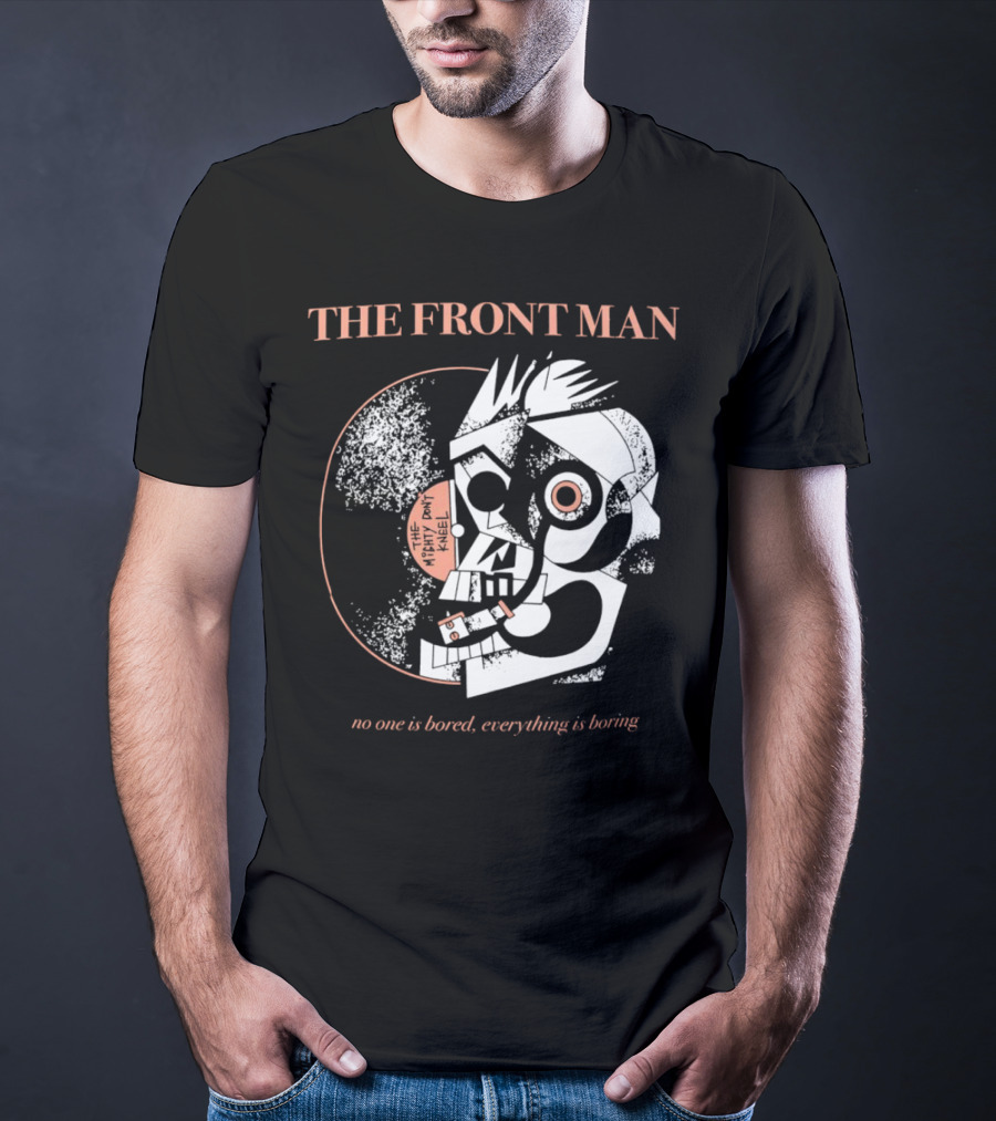 The Front Man No One Is Bored Everything Is Boring Picasso-Style T-Shirt