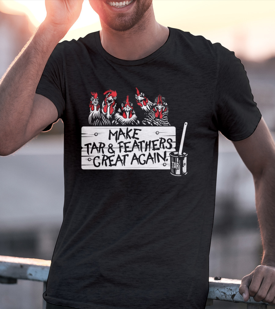 Make Tar And Feathers Great Again Chickens With Tar Can T-Shirt