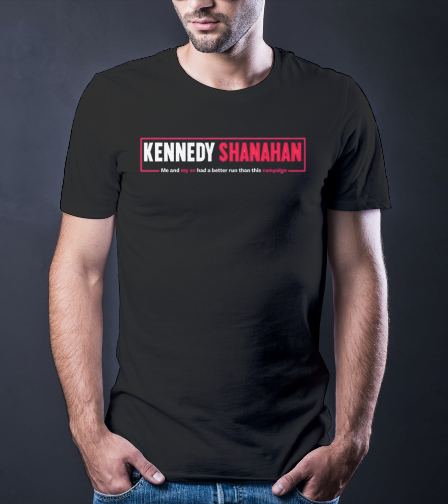 Kennedy Shanahan Me And My Ex Had A Better Run Than This Campaign T-Shirt