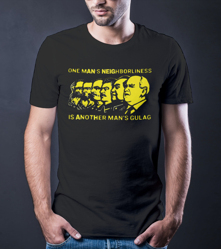 One Man’s Neighborliness Is Another Man’s Gulag Marx Lenin Stalin Mao Brezhnev Gorbachev T-Shirt