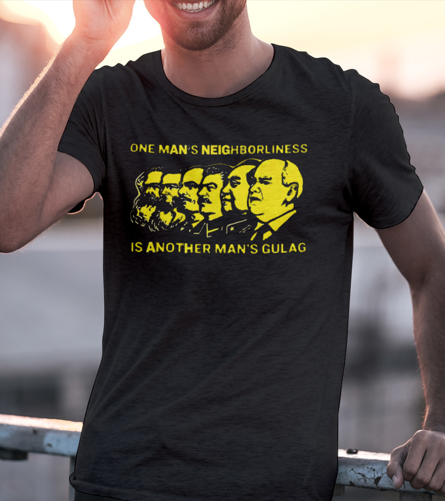 One Man’s Neighborliness Is Another Man’s Gulag Marx Lenin Stalin Mao Brezhnev Gorbachev T-Shirt