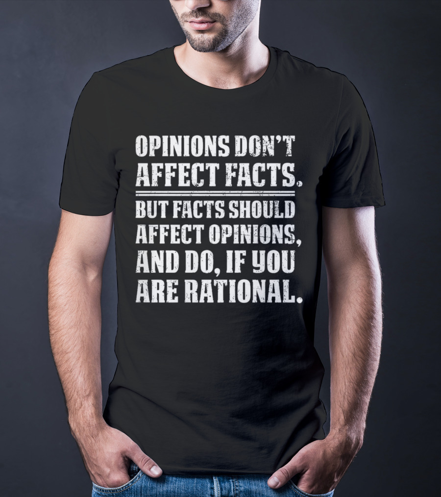 Opinions Don't Affect Facts But Facts Should Affect Opinions And Do If You Are Rational T-Shirt