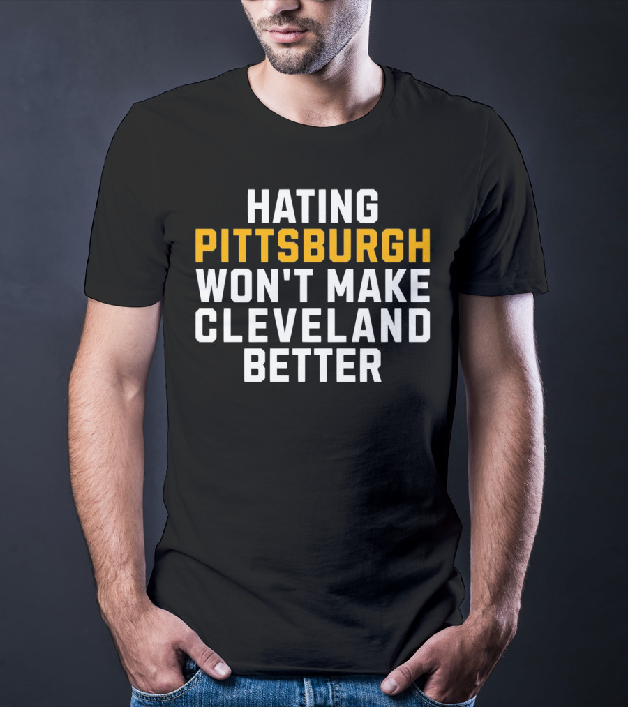 Hating Pittsburgh Won’t Make Cleveland Better Rivalry T-Shirt