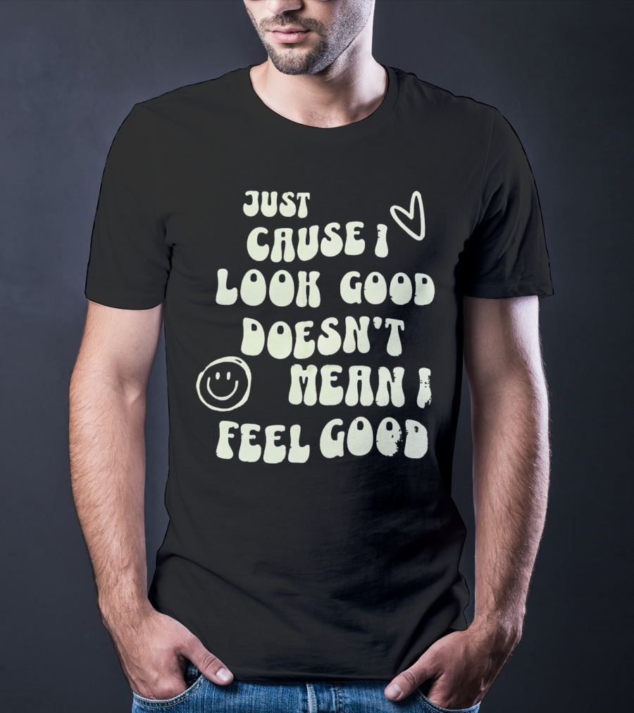 Just Cause I Look Good Heart And Smiley Face Doesn't Mean I Feel Good T-Shirt