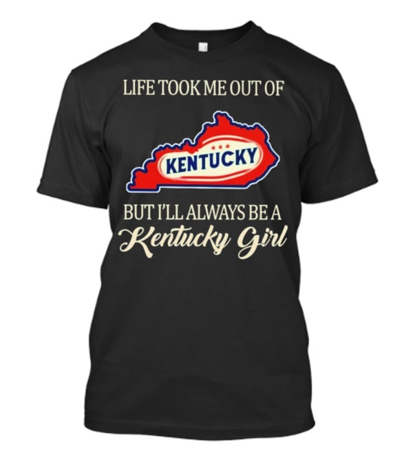 Life Took Me Out Of Kentucky But I'll Always Be A Kentucky Girl T-Shirt