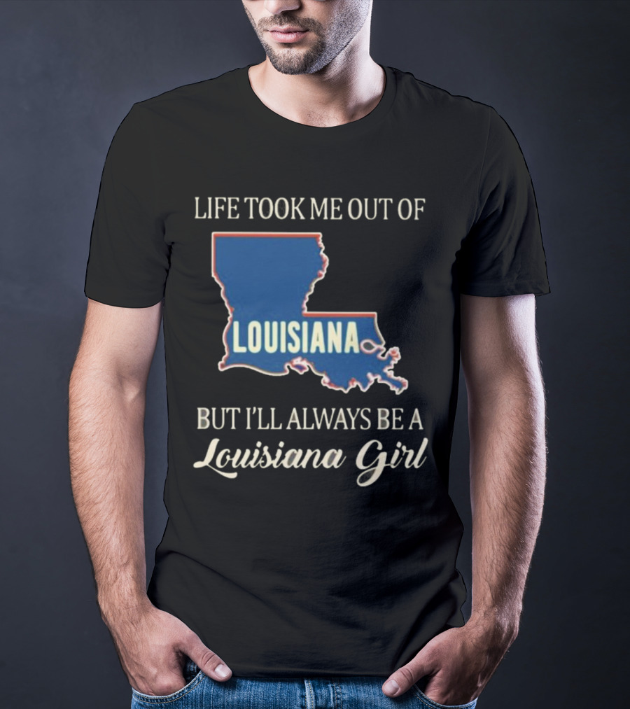 Life Took Me Out Of Louisiana But I’ll Always Be A Louisiana Girl T-Shirt