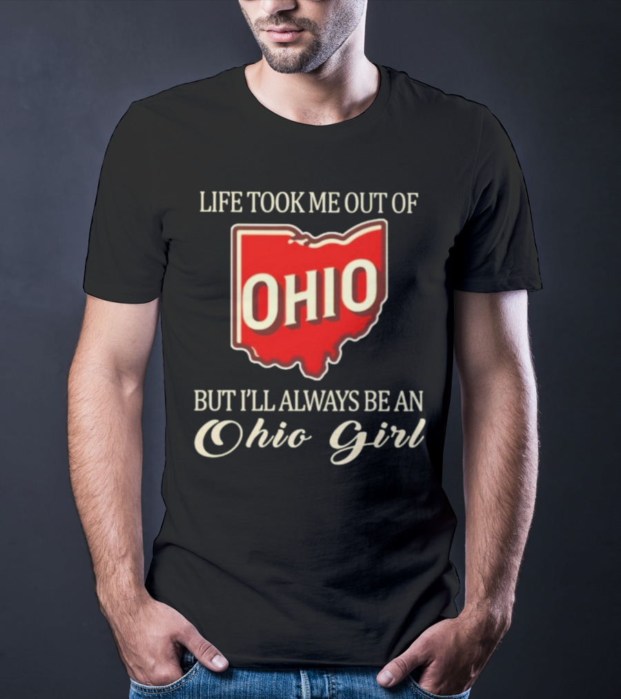 Life Took Me Out Of Ohio But I’ll Always Be An Ohio Girl T-Shirt