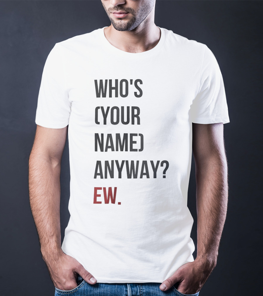 WHO'S (YOUR NAME) ANYWAY EW T-Shirt