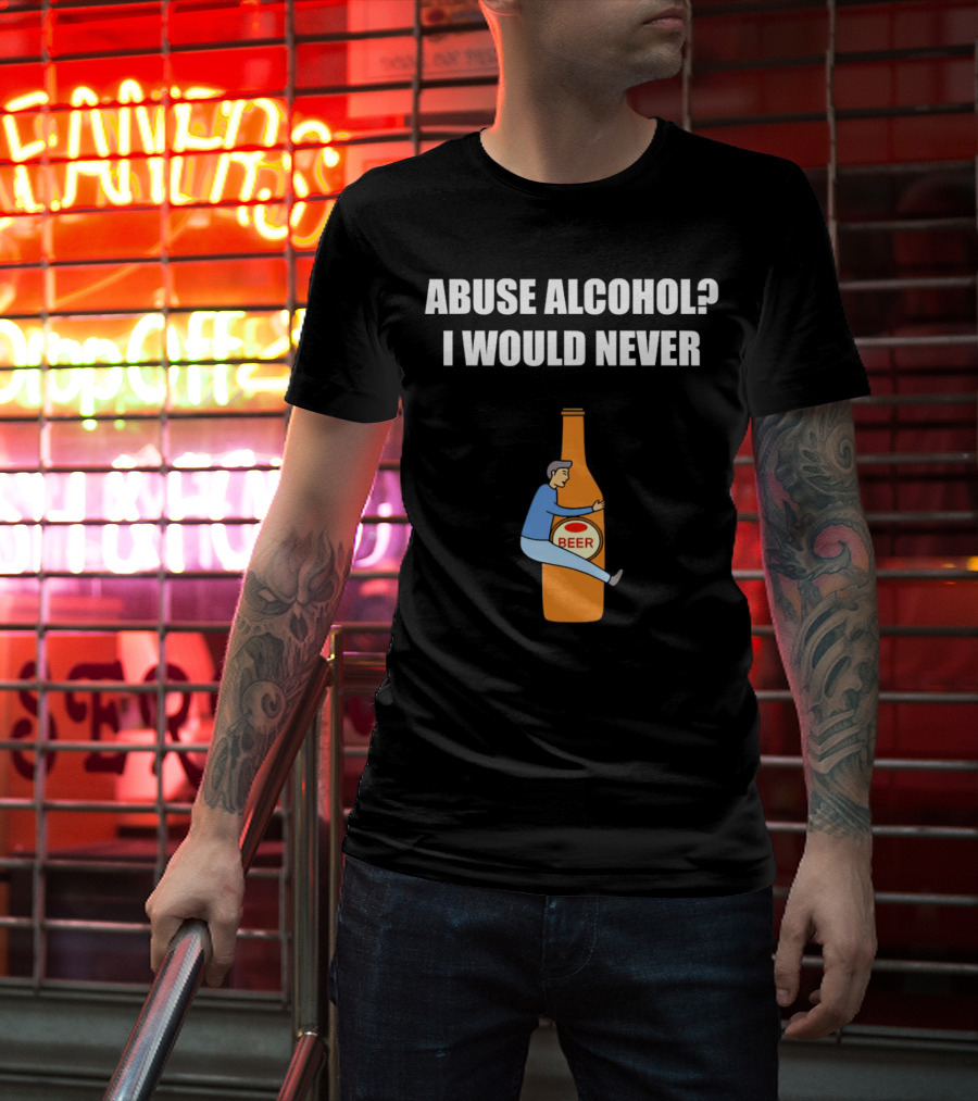 Abuse Alcohol I Would Never Beer Hugging Bottle T-Shirt