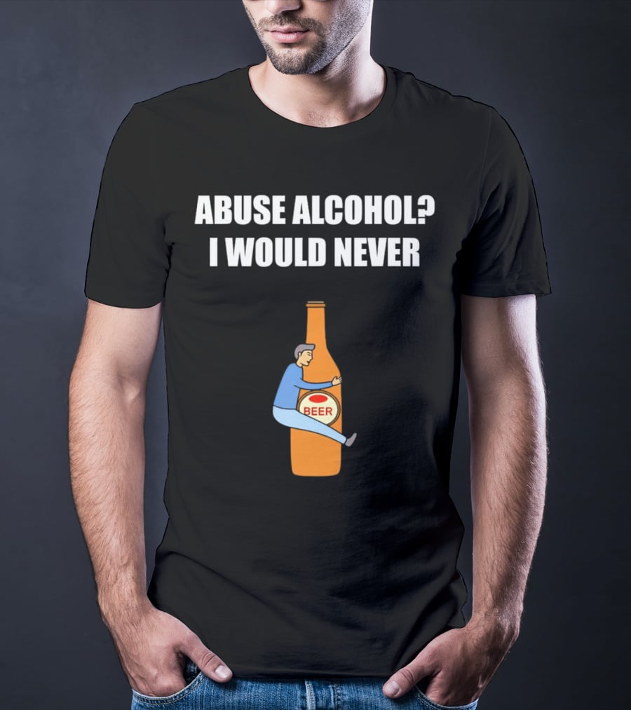 Abuse Alcohol I Would Never Beer Hugging Bottle T-Shirt