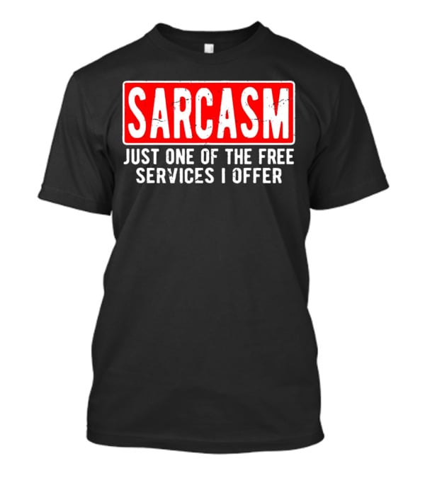 SARCASM Just One Of The Free Services I Offer T-Shirt