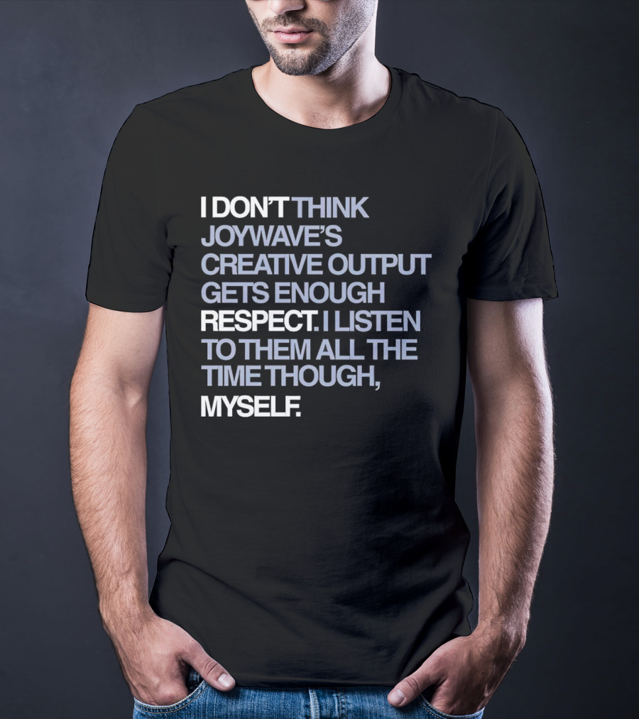 I Don’t Think Joywave’s Creative Output Gets Enough Respect I Listen To Them All The Time Though Myself T-Shirt