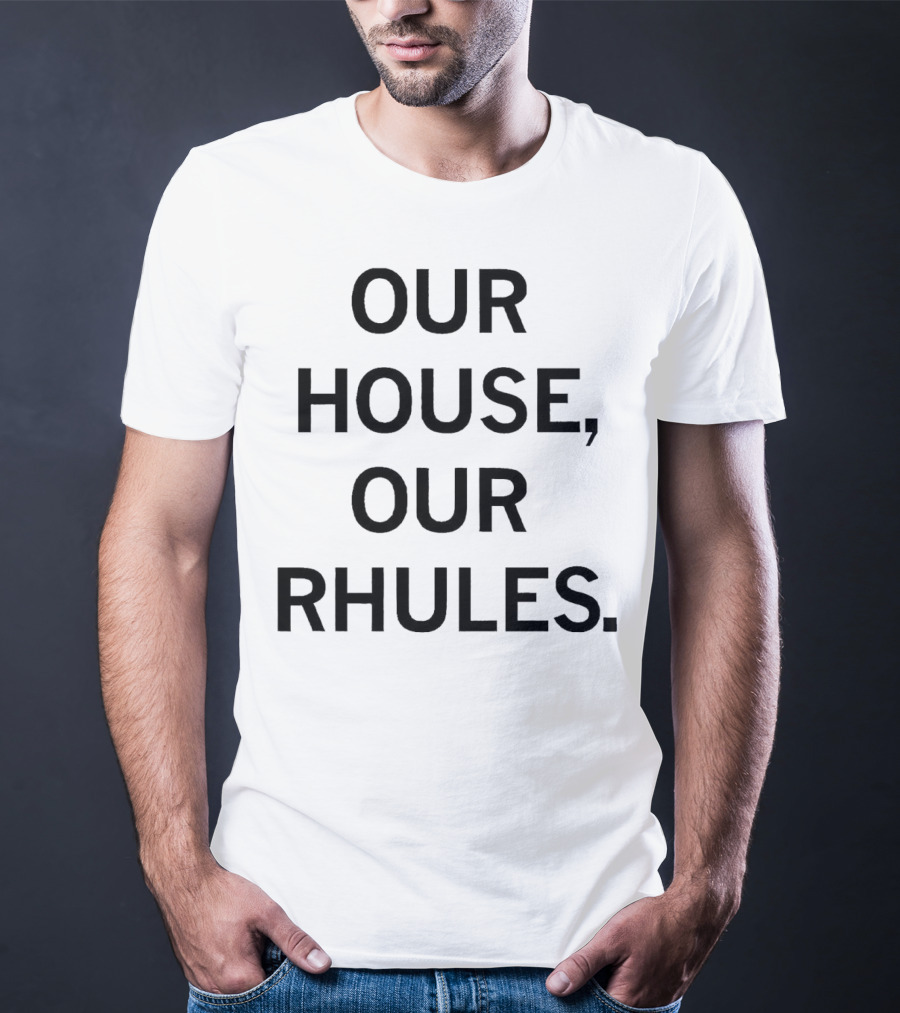 OUR HOUSE, OUR RHULES T-Shirt