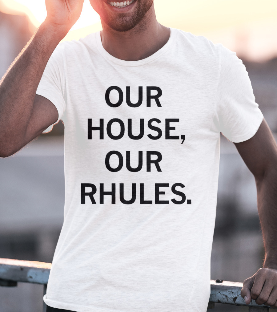 OUR HOUSE, OUR RHULES T-Shirt