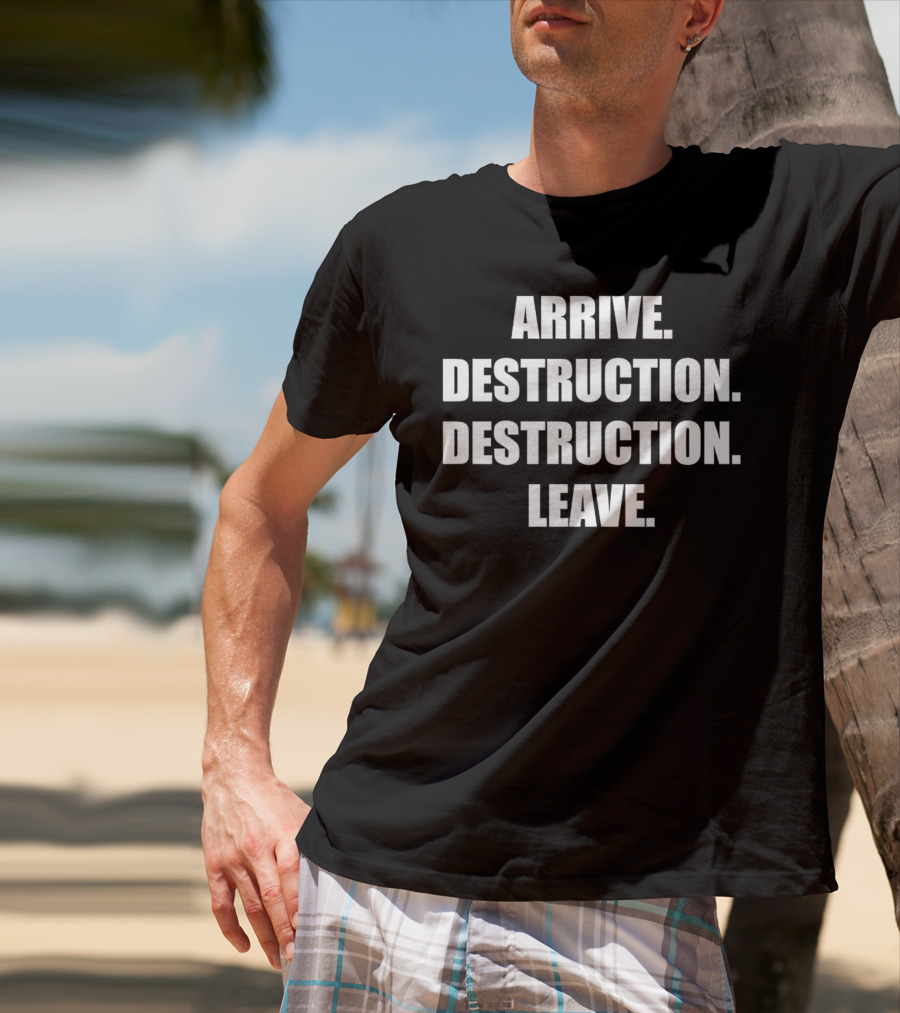 Arrive Destruction Destruction Leave Shirt Apparel Merchandise T-Shirt