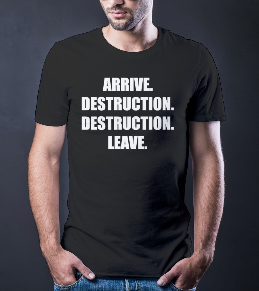 Arrive Destruction Destruction Leave Shirt Apparel Merchandise T-Shirt