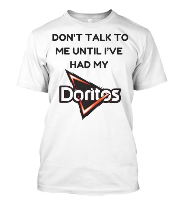 Don’t Talk To Me Until I’ve Had My Doritos T-Shirt