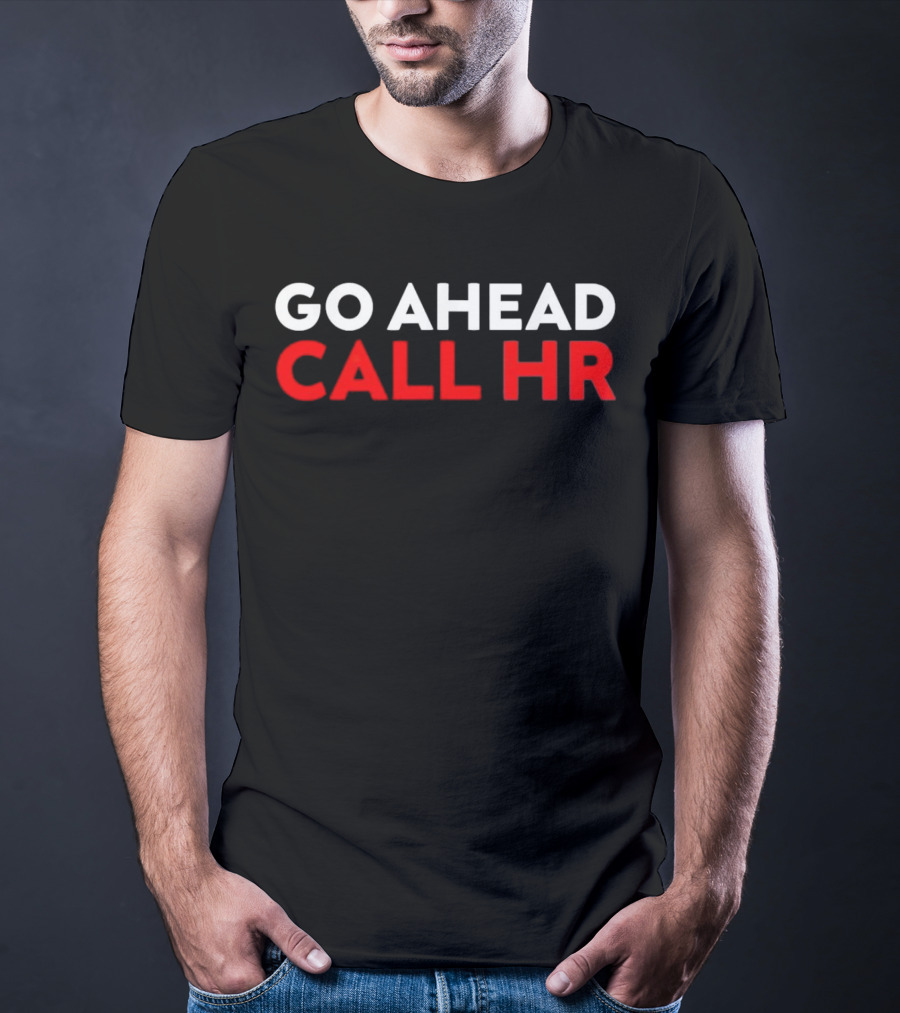 Go Ahead Call HR Funny Sarcastic HR T-Shirt