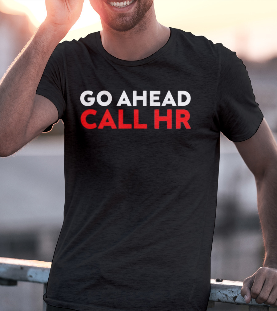 Go Ahead Call HR Funny Sarcastic HR T-Shirt