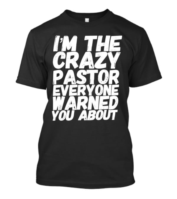 I’m The Crazy Pastor Everyone Warned You About T-Shirt