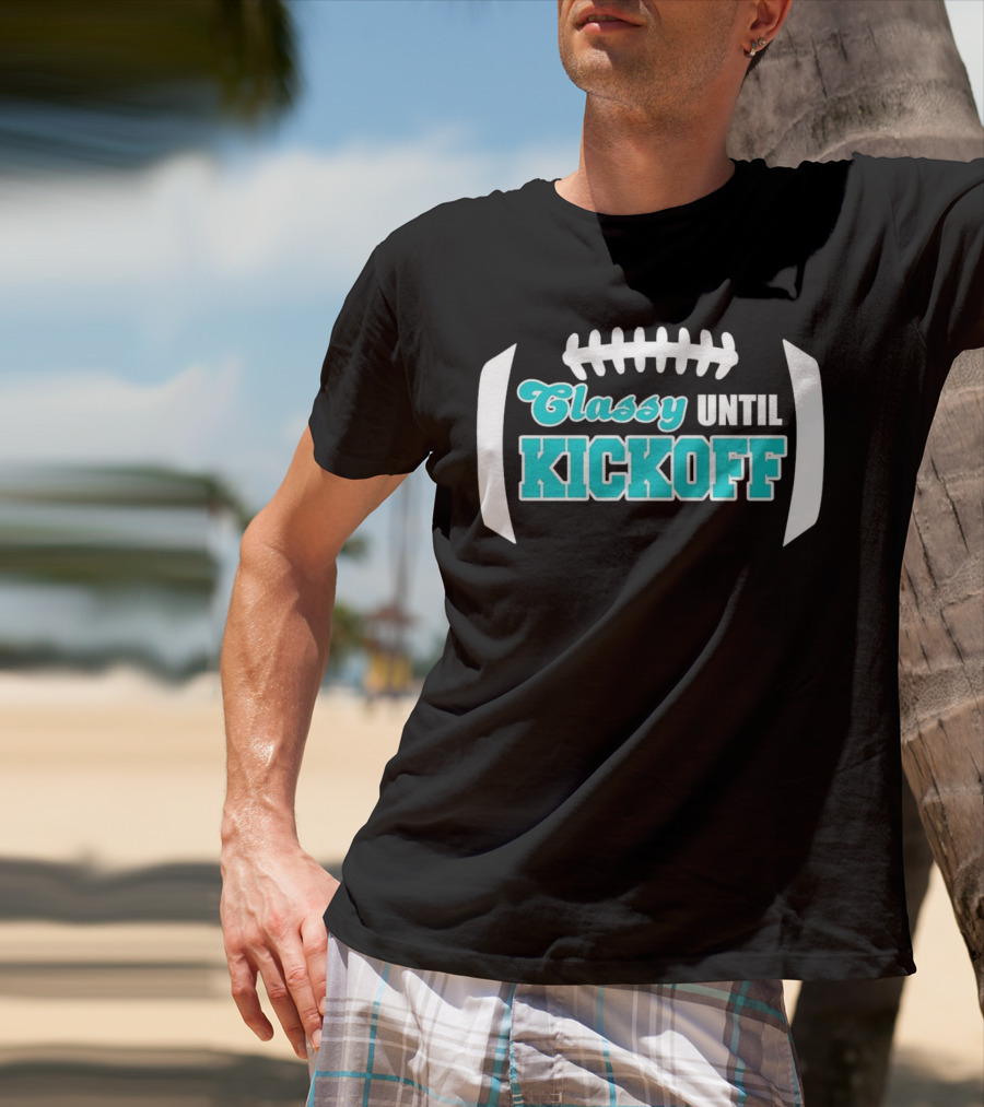 Miami Dolphins Classy Until Kickoff Football Motivational T-Shirt