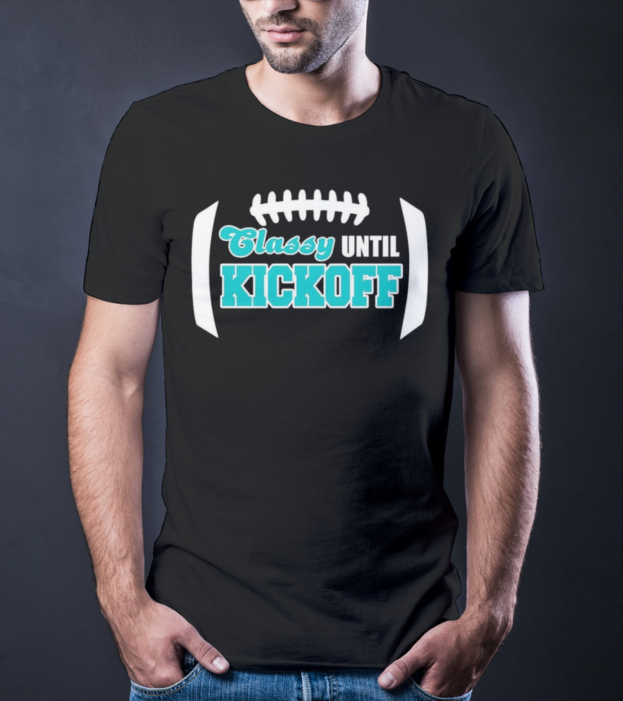 Miami Dolphins Classy Until Kickoff Football Motivational T-Shirt