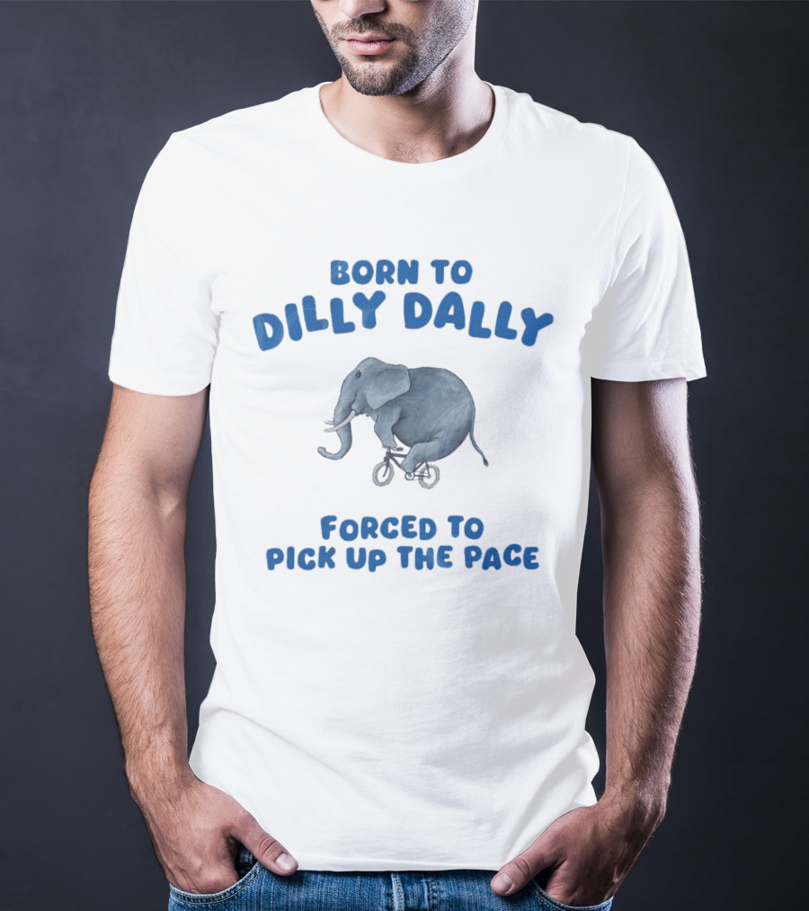 Born To Dilly Dally Elephant Forced To Pick Up The Pace T-Shirt