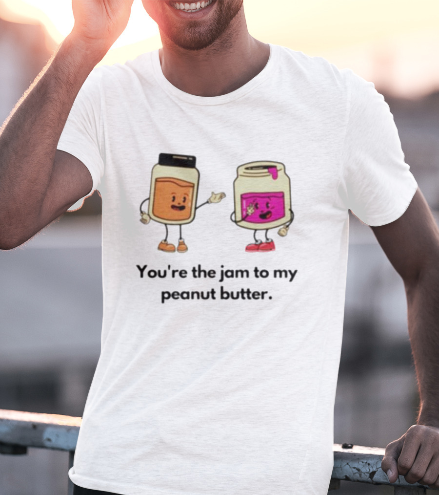 You’re The Jam To My Peanut Butter Peunut Butter And Jelly T-Shirt