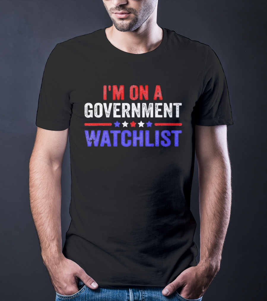I'M ON A GOVERNMENT WATCHLIST T-Shirt
