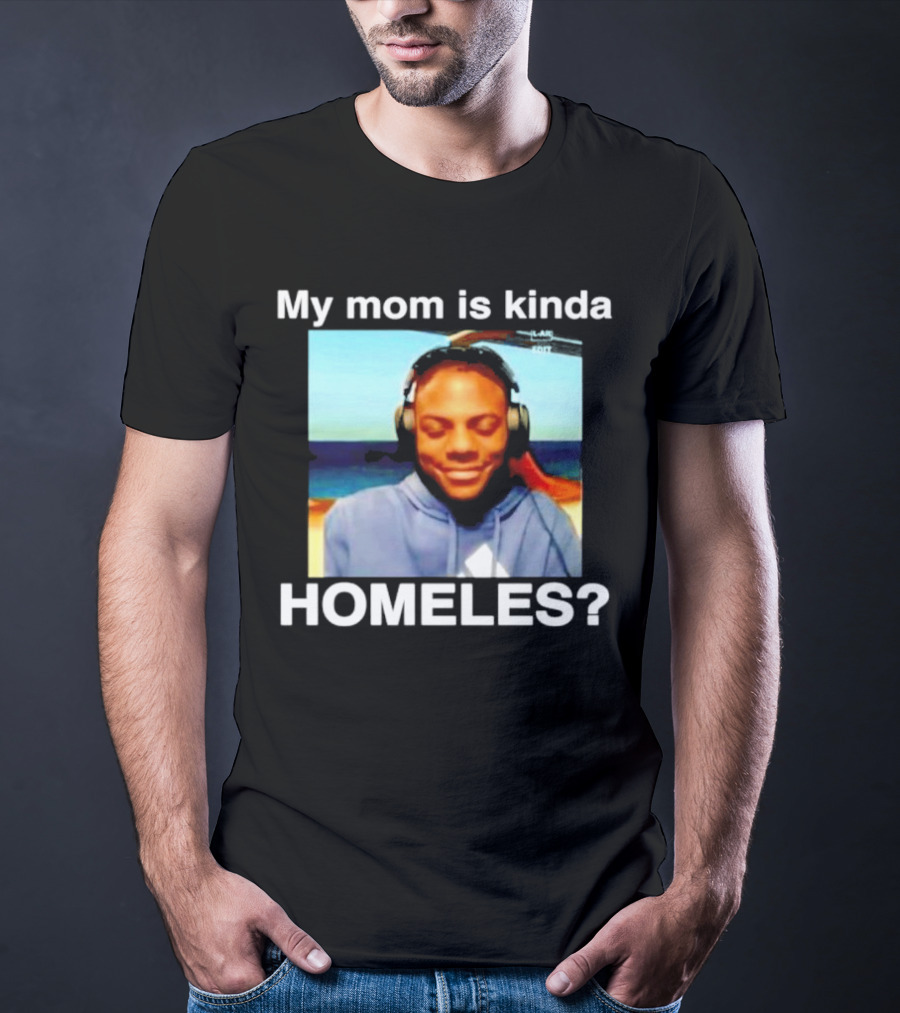 My Mom Is Kinda Homeles? T-Shirt