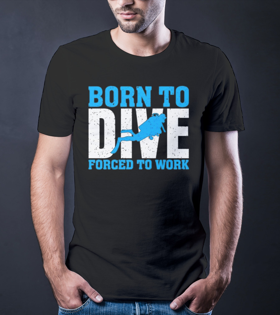 Born To Dive Forced To Work Scuba Diver T-Shirt