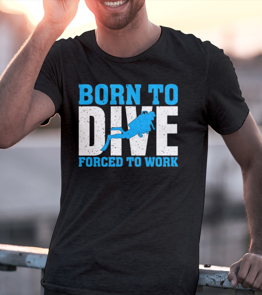 Born To Dive Forced To Work Scuba Diver T-Shirt