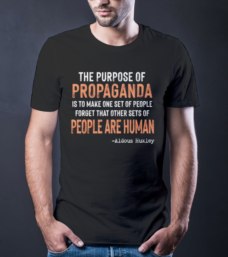 The Purpose Of Propaganda Is To Make One Set Of People Forget That Other Sets Of People Are Human Aldous Huxley T-Shirt