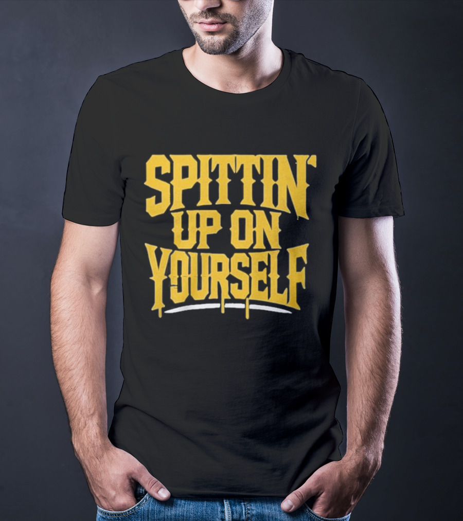 SPITTIN Up On Yourself T-Shirt