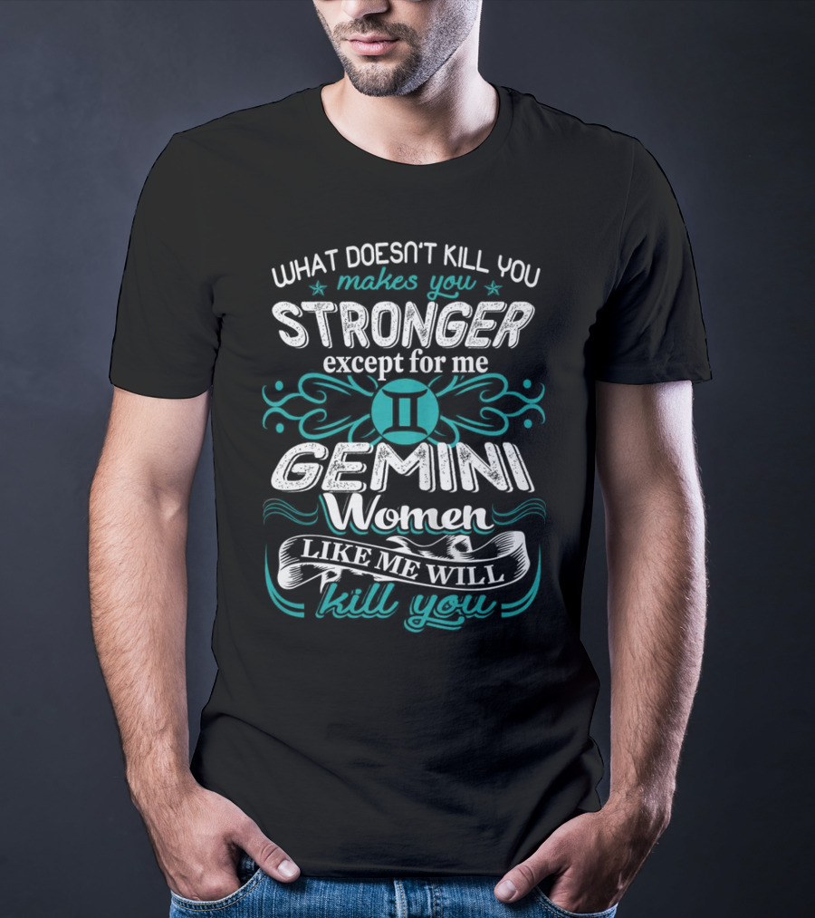 What Doesn't Kill You Makes You Stronger Except For Me Gemini Women Like Me Will Kill You T-Shirt