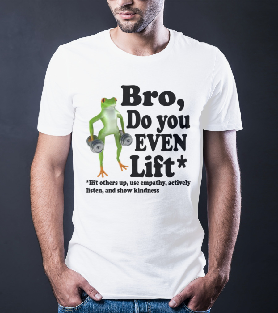 Bro, Do You Even Lift Frog With Dumbbells Use Empathy Actively Listen Show Kindness T-Shirt