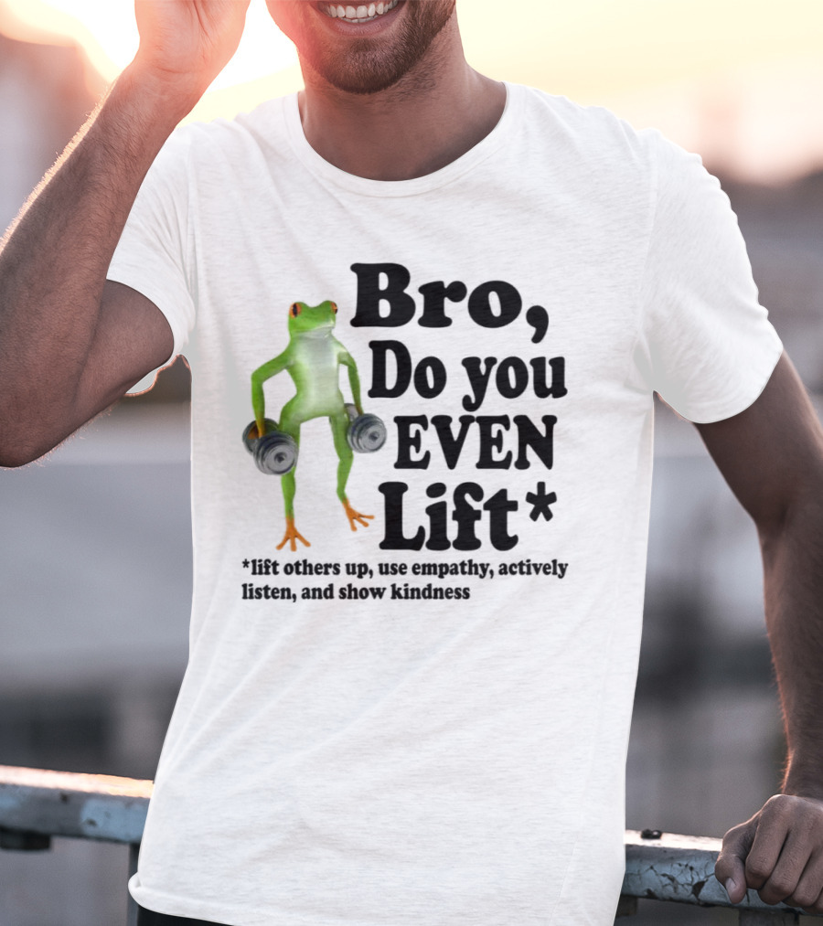 Bro, Do You Even Lift Frog With Dumbbells Use Empathy Actively Listen Show Kindness T-Shirt