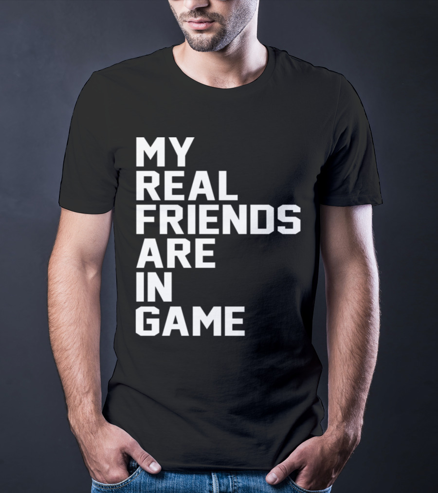 My Real Friends Are In Game Video Gamer T-Shirt